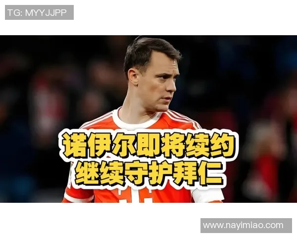 拜仁为40岁诺伊尔准备一年续约合同等待球员签字继续合作
