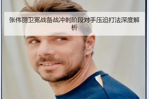 张伟丽卫冕战备战冲刺阶段对手压迫打法深度解析