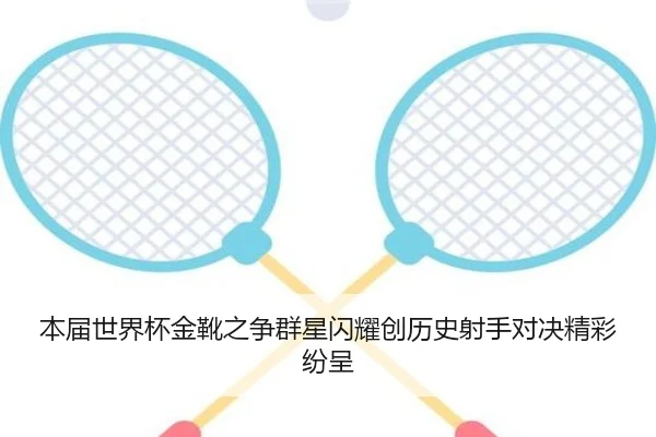 本届世界杯金靴之争群星闪耀创历史射手对决精彩纷呈