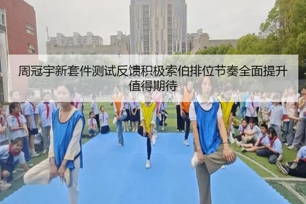 周冠宇新套件测试反馈积极索伯排位节奏全面提升值得期待