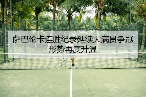 萨巴伦卡连胜纪录延续大满贯争冠形势再度升温